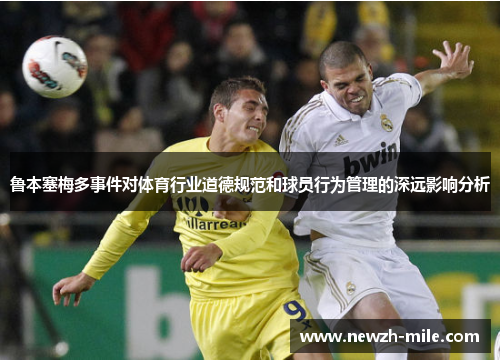 鲁本塞梅多事件对体育行业道德规范和球员行为管理的深远影响分析 鲁本塞梅多事件对体育行业道德规范和球员行为管理的深远影响分析