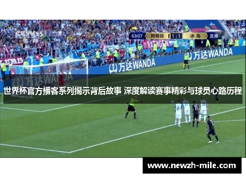 世界杯官方播客系列揭示背后故事 深度解读赛事精彩与球员心路历程 世界杯官方播客系列揭示背后故事 深度解读赛事精彩与球员心路历程