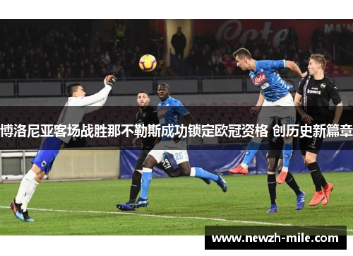 博洛尼亚客场战胜那不勒斯成功锁定欧冠资格 创历史新篇章 博洛尼亚客场战胜那不勒斯成功锁定欧冠资格 创历史新篇章